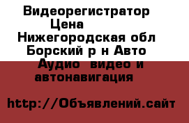 Видеорегистратор › Цена ­ 1 000 - Нижегородская обл., Борский р-н Авто » Аудио, видео и автонавигация   